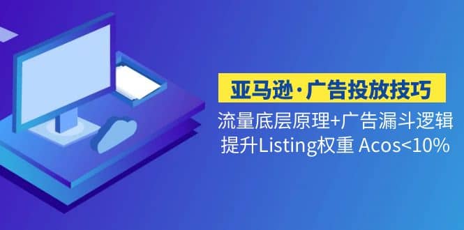 亚马逊·广告投放技巧流量底层+广告漏斗逻辑+提升Listing权重 Acos-三玖社区