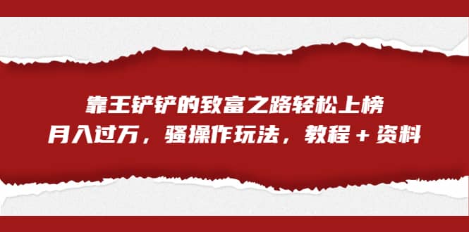 全网首发，靠王铲铲的致富之路轻松上榜，月入过万，骚操作玩法，教程＋资料-三玖社区