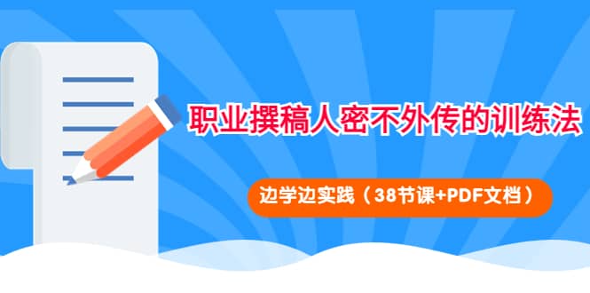 职业撰稿人密不外传的训练法：边学边实践（38节课+PDF文档）-三玖社区