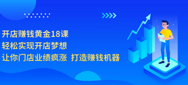 开店赚钱黄金18课，轻松实现开店梦想，让你门店业绩疯涨 打造赚钱机器-三玖社区