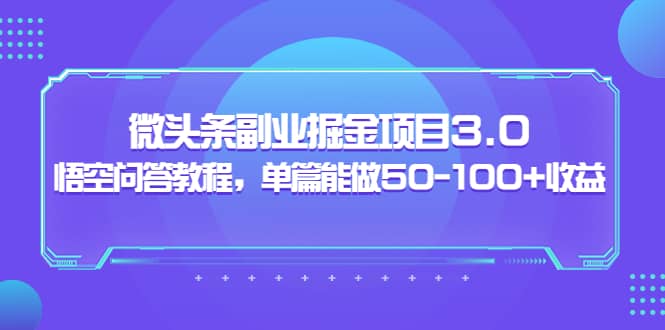 微头条副业掘金项目3.0+悟空问答教程，单篇能做50-100+收益-三玖社区