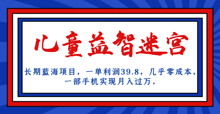长期蓝海项目 儿童益智迷宫 一单利润39.8 几乎零成本 一部手机实现月入过万-三玖社区