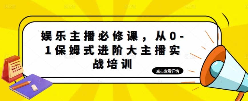 娱乐主播培训班：从0-1保姆式进阶大主播实操培训-三玖社区
