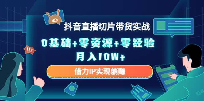 2023抖音直播切片带货实战，0基础+零资源+零经验-三玖社区
