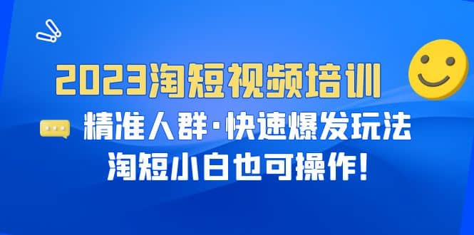 2023淘短视频培训：精准人群·快速爆发玩法，淘短小白也可操作-三玖社区