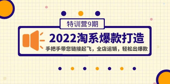 2022淘系爆款打造特训营9期：手把手带您链接起飞，全店运销，轻松出爆款-三玖社区