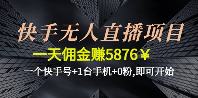 快手无人直播项目,一个快手号+1台手机+0粉,即可开始-三玖社区