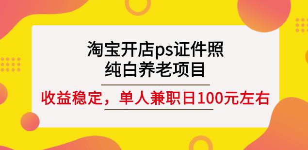 淘宝开店ps证件照，纯白养老项目，单人兼职稳定日100元(教程+软件+素材)-三玖社区