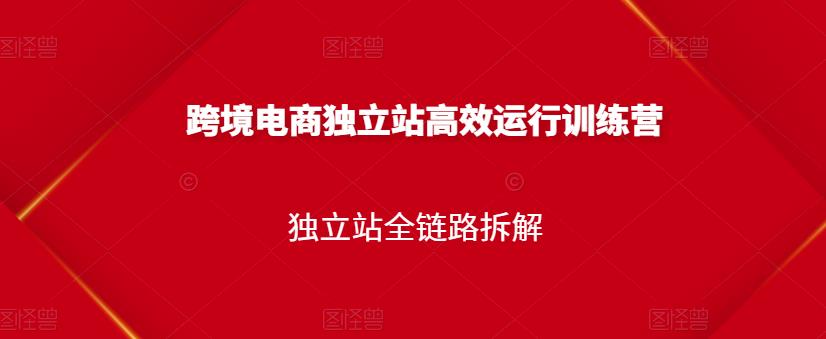 跨境电商独立站高效运行训练营，独立站全链路拆解-三玖社区