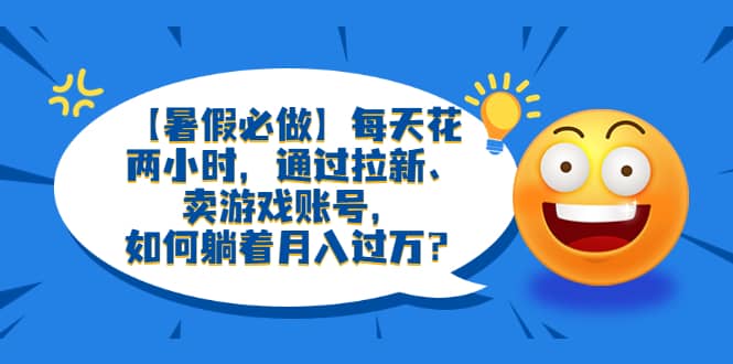 【暑假必做】每天花两小时，通过拉新、卖游戏账号，如何躺着月入过万？-三玖社区