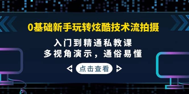 0基础新手玩转炫酷技术流拍摄：入门到精通私教课，多视角演示，通俗易懂-三玖社区