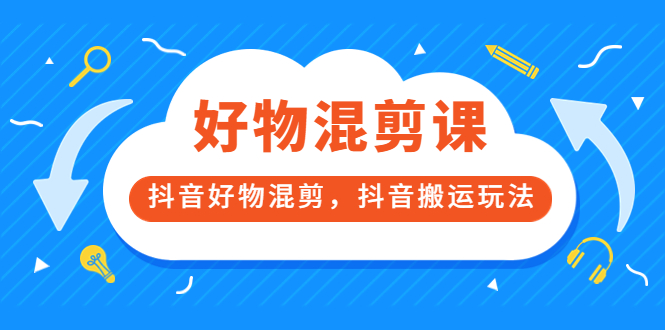 万三好物混剪课，抖音好物混剪，抖音搬运玩法 价值1980元-三玖社区