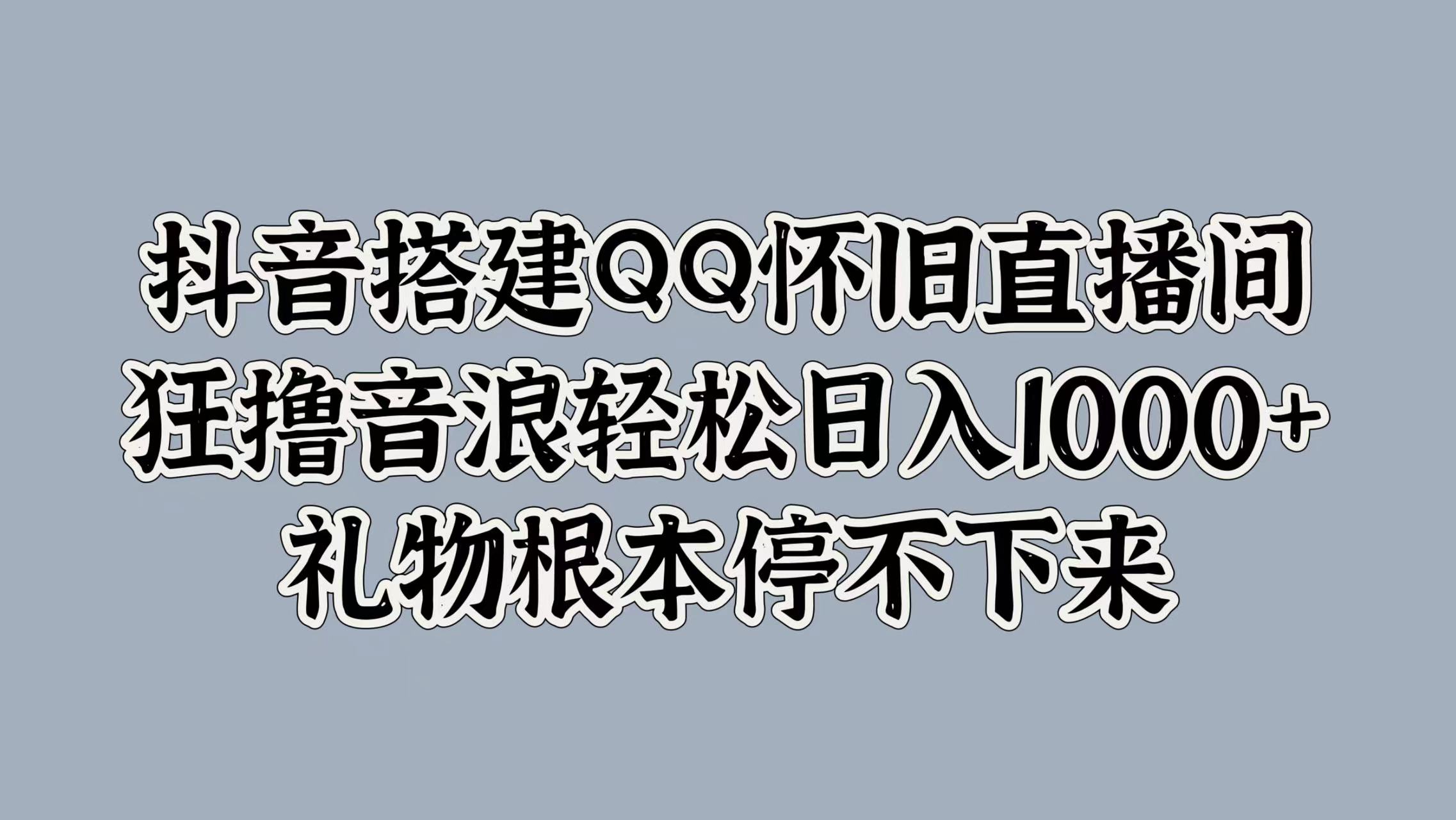 抖音搭建QQ怀旧直播间，狂撸音浪轻松日入1000+礼物根本停不下来-三玖社区
