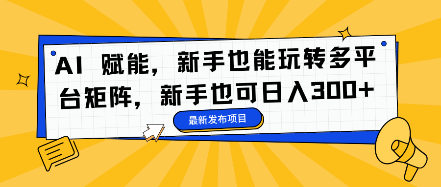 AI 赋能，新手也能玩转多平台矩阵，新手也可日入300+-三玖社区