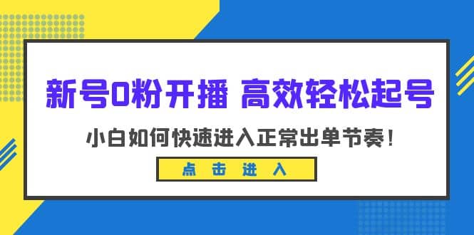 新号0粉开播-高效轻松起号：小白如何快速进入正常出单节奏（10节课）-三玖社区