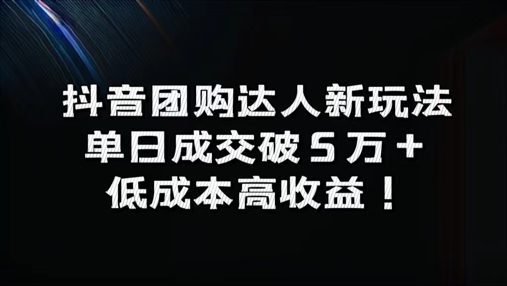 抖音团购达人新玩法，单日成交破5万+，低成本高收益！-三玖社区