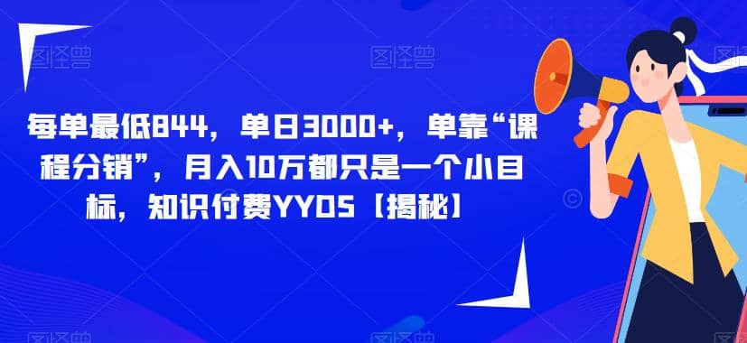 每单最低844，单日3000+，单靠“课程分销”，月入10万都只是一个小目标，知识付费YYDS【揭秘】-三玖社区