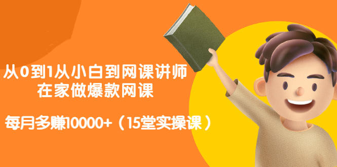 从0到1从小白到网课讲师：在家做爆款网课，每月多赚10000+（15堂实操课）-三玖社区