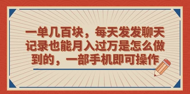 一单几百块，每天发发聊天记录也能月入过万是怎么做到的，一部手机即可操作-三玖社区