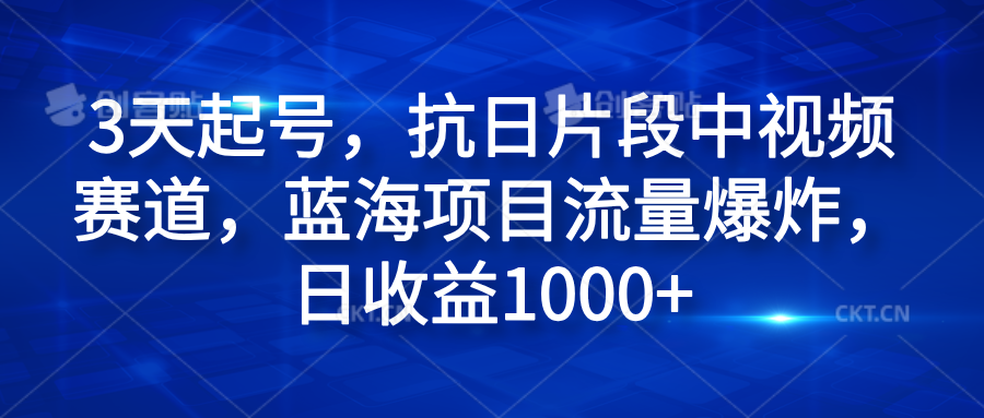 3天起号，抗日片段中视频赛道，蓝海项目流量爆炸，日收益1000+-三玖社区