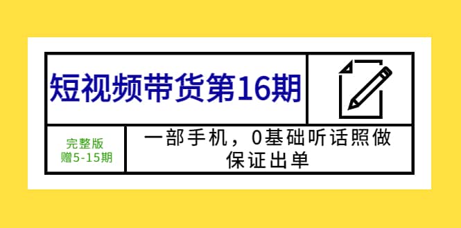 短视频带货第16期：一部手机，0基础听话照做，保证出单-三玖社区