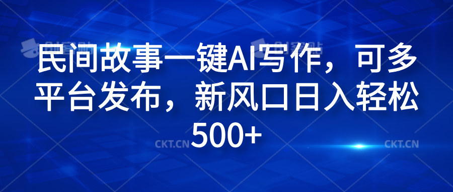 民间故事一键AI写作，可多平台发布，新风口日入轻松600+-三玖社区