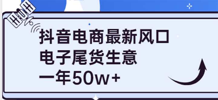 抖音电商最新风口，利用信息差做电子尾货生意，一年50w+（7节课+货源渠道)-三玖社区