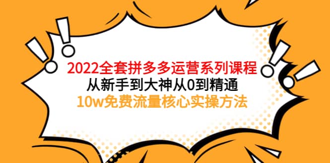2022全套拼多多运营课程，从新手到大神从0到精通，10w免费流量核心实操方法-三玖社区