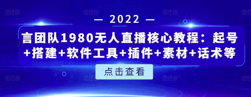 言团队1980无人直播核心教程：起号+搭建+软件工具+插件+素材+话术等等-三玖社区