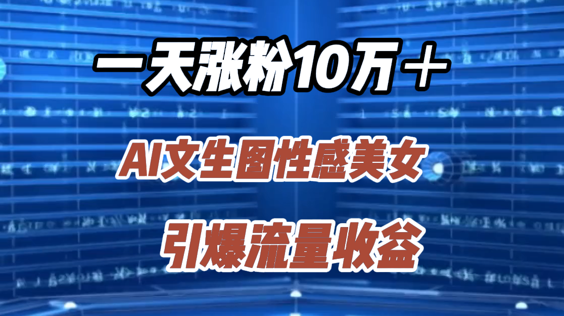 一天涨粉10万＋，AI文生图性感美女，引爆流量收益-三玖社区