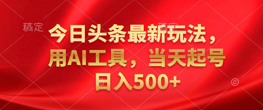 今日头条最新玩法，利用AI工具，当天起号日入500+-三玖社区