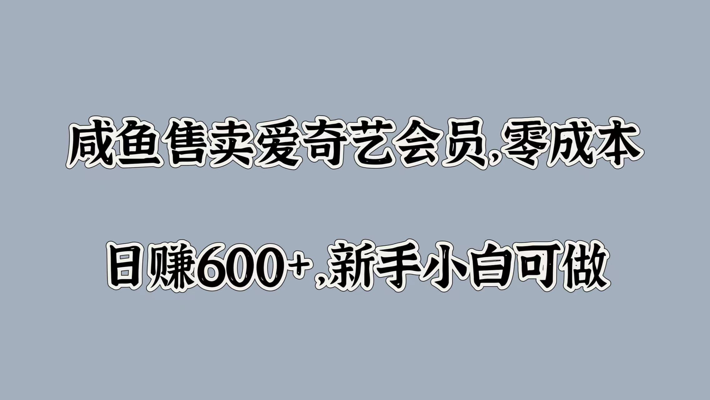 咸鱼售卖爱奇艺会员，零成本，日赚600+，新手小白可做-三玖社区