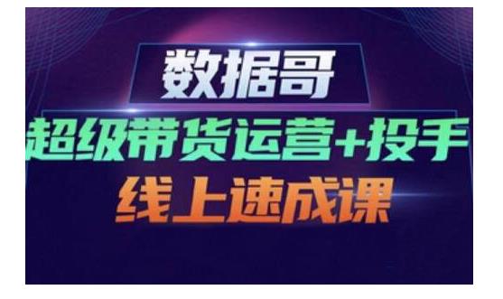 数据哥·超级带货运营+投手线上速成课，快速提升运营和熟悉学会投手技巧-三玖社区