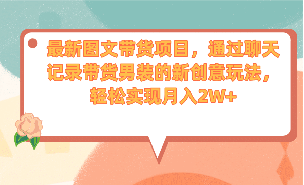 最新图文带货项目，通过聊天记录带货男装的新创意玩法，轻松实现月入2W+-三玖社区
