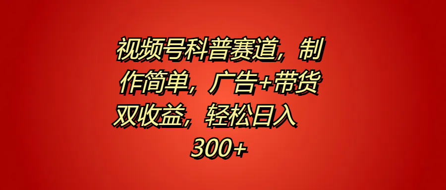 视频号科普赛道，制作简单，广告+带货双收益，轻松日入300+-三玖社区