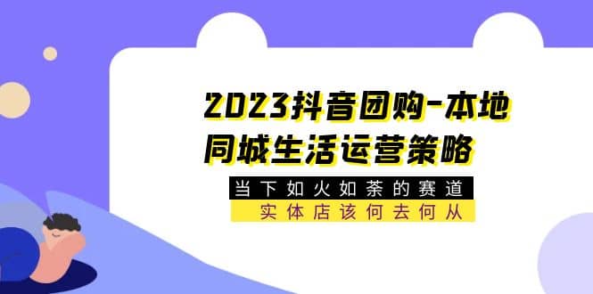 2023抖音团购-本地同城生活运营策略 当下如火如荼的赛道·实体店该何去何从-三玖社区