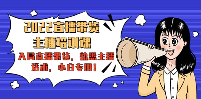 2022直播带货-主播培训课：入局直播带货，熟悉主播话术，小白专用-三玖社区