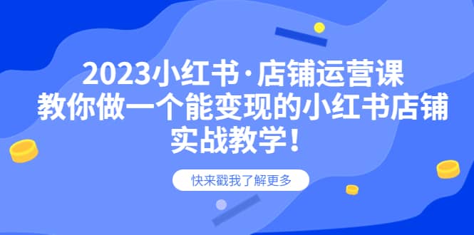 2023小红书·店铺运营课，教你做一个能变现的小红书店铺，20节-实战教学-三玖社区