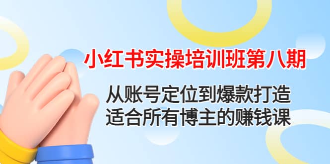 小红书实操培训班第八期：从账号定位到爆款打造，适合所有博主的赚钱课-三玖社区