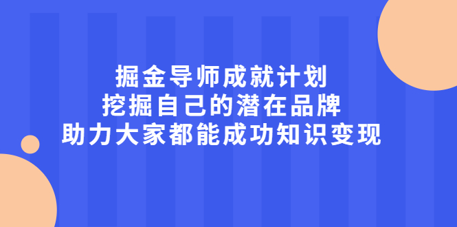 掘金导师成就计划，挖掘自己的潜在品牌，助力大家都能成功知识变现-三玖社区