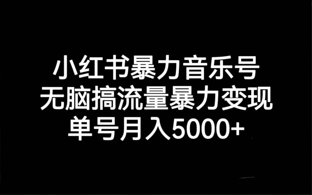 小红书暴力音乐号，无脑搞流量暴力变现，单号月入5000+-三玖社区