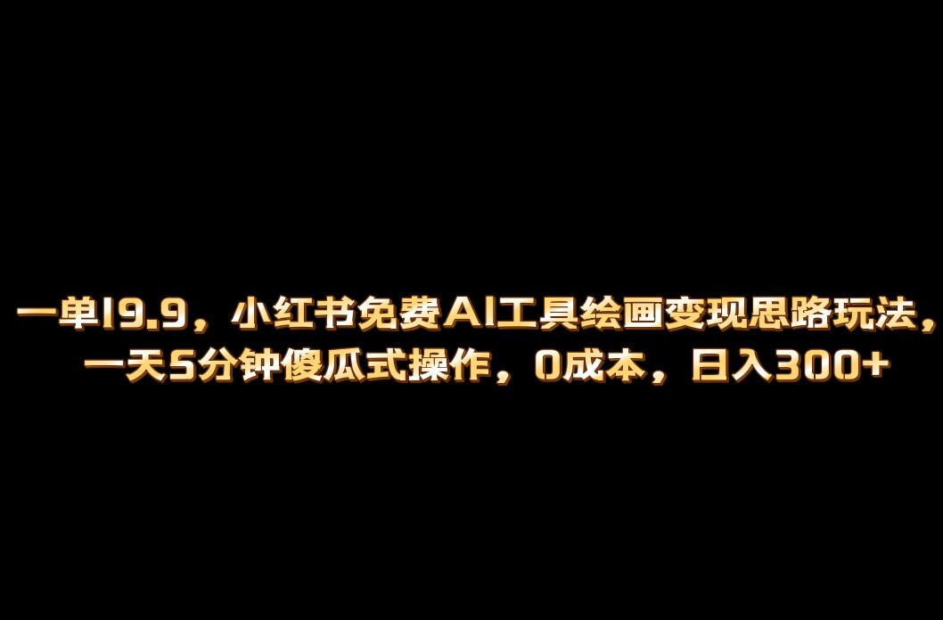 小红书免费AI工具绘画变现玩法，一天5分钟傻瓜式操作，0成本日入300+-三玖社区