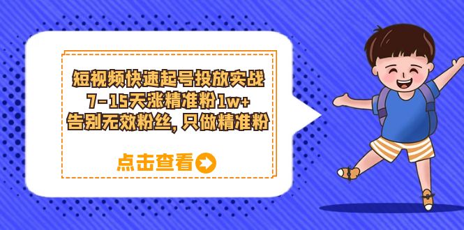 短视频快速起号·投放实战：7-15天涨精准粉1w+，告别无效粉丝，只做精准粉-三玖社区