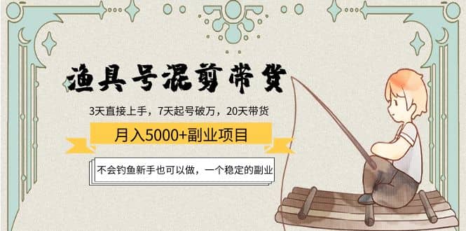 渔具号混剪带货项目：新手也可以做，一个稳定的副业-三玖社区
