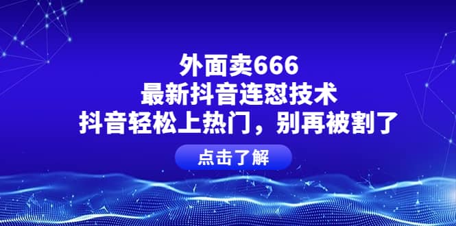 外面卖666的最新抖音连怼技术，抖音轻松上热门，别再被割了-三玖社区