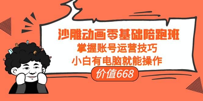 沙雕动画零基础陪跑班，掌握账号运营技巧，小白有电脑就能操作（价值668）-三玖社区