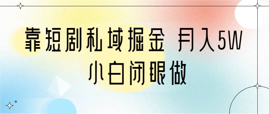 靠短剧私域掘金 月入5W 小白闭眼做（教程+2T资料）-三玖社区