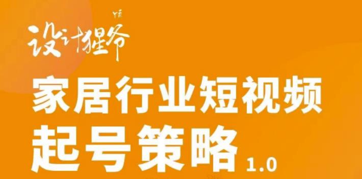 家居行业短视频起号策略，家居行业非主流短视频策略课价值4980元-三玖社区