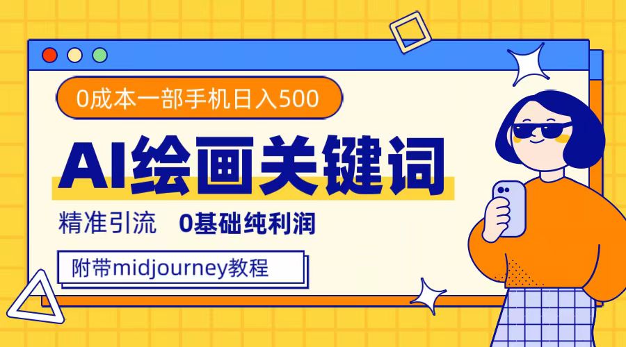 利用全套ai绘画关键词，精准引流，0成本纯利润，一部手机日入500+-三玖社区