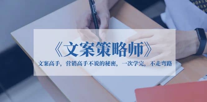 《文案策略师》文案高手，营销高手不说的秘密，一次学完，不走弯路-三玖社区
